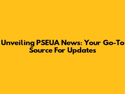 Unveiling PSEUA News: Your Go-To Source For Updates