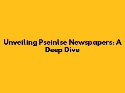 Unveiling Pseinlse Newspapers: A Deep Dive