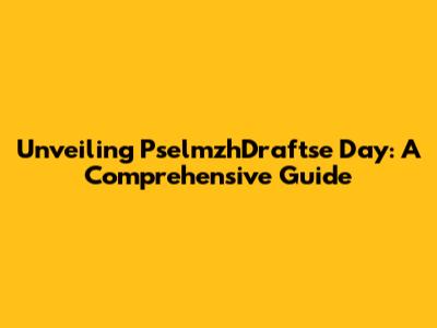 Unveiling PselmzhDraftse Day: A Comprehensive Guide