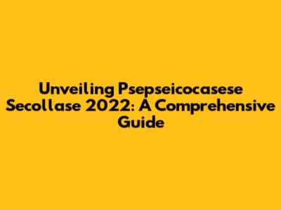 Unveiling Psepseicocasese Secollase 2022: A Comprehensive Guide