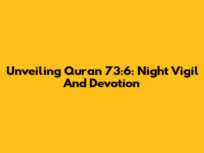 Unveiling Quran 73:6: Night Vigil And Devotion