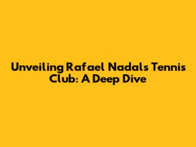 Unveiling Rafael Nadal's Tennis Club: A Deep Dive