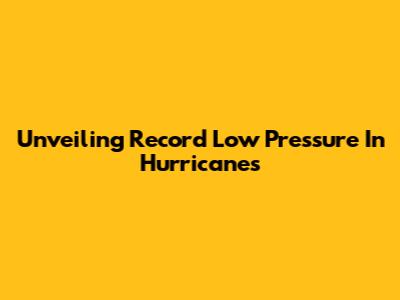 Unveiling Record Low Pressure In Hurricanes