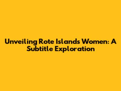 Unveiling Rote Island's Women: A Subtitle Exploration