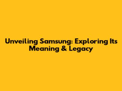 Unveiling Samsung: Exploring Its Meaning & Legacy