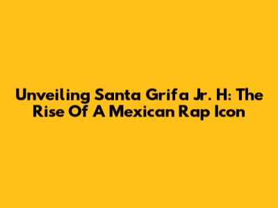 Unveiling Santa Grifa Jr. H: The Rise Of A Mexican Rap Icon