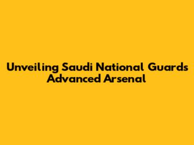 Unveiling Saudi National Guard's Advanced Arsenal