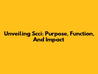 Unveiling Scci: Purpose, Function, And Impact