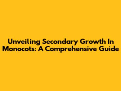 Unveiling Secondary Growth In Monocots: A Comprehensive Guide