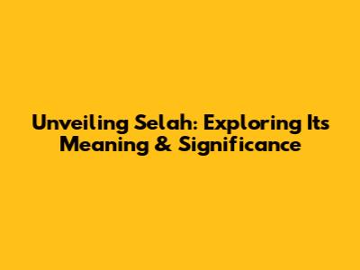 Unveiling Selah: Exploring Its Meaning & Significance