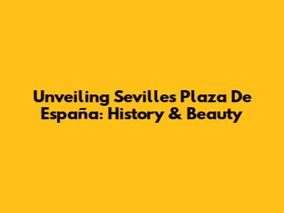 Unveiling Seville's Plaza De España: History & Beauty