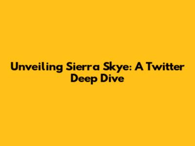 Unveiling Sierra Skye: A Twitter Deep Dive