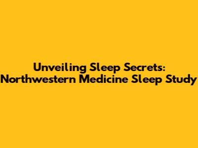 Unveiling Sleep Secrets: Northwestern Medicine Sleep Study