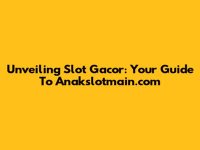 Unveiling Slot Gacor: Your Guide To Anakslotmain.com