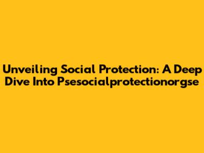 Unveiling Social Protection: A Deep Dive Into Psesocialprotectionorgse