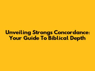 Unveiling Strong's Concordance: Your Guide To Biblical Depth
