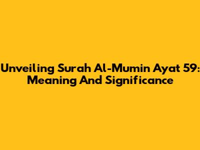 Unveiling Surah Al-Mu'min Ayat 59: Meaning And Significance