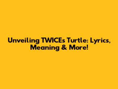 Unveiling TWICE's Turtle: Lyrics, Meaning & More!