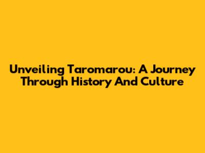 Unveiling Taromarou: A Journey Through History And Culture
