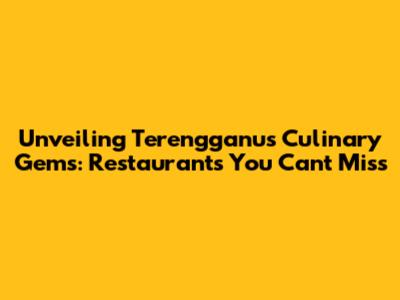 Unveiling Terengganu's Culinary Gems: Restaurants You Can't Miss