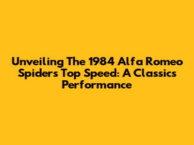 Unveiling The 1984 Alfa Romeo Spider's Top Speed: A Classic's Performance