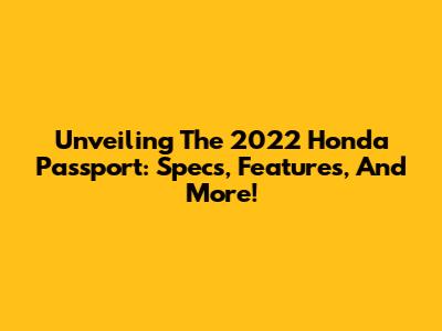 Unveiling The 2022 Honda Passport: Specs, Features, And More!