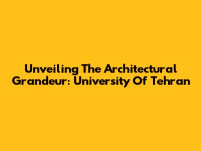 Unveiling The Architectural Grandeur: University Of Tehran