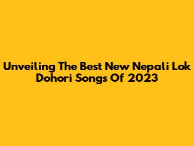 Unveiling The Best New Nepali Lok Dohori Songs Of 2023