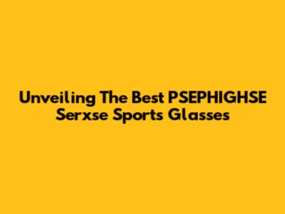 Unveiling The Best PSEPHIGHSE Serxse Sports Glasses
