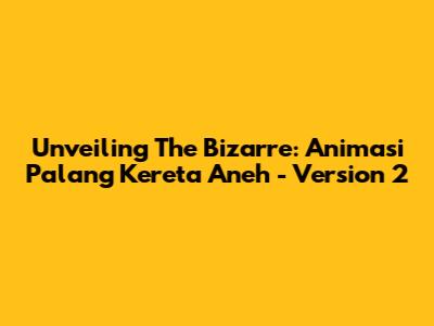 Unveiling The Bizarre: Animasi Palang Kereta Aneh - Version 2