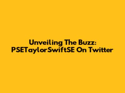 Unveiling The Buzz: PSETaylorSwiftSE On Twitter