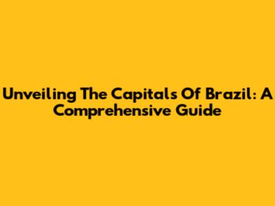 Unveiling The Capitals Of Brazil: A Comprehensive Guide
