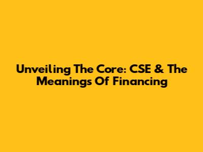 Unveiling The Core: CSE & The Meanings Of Financing