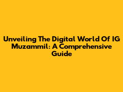 Unveiling The Digital World Of IG Muzammil: A Comprehensive Guide