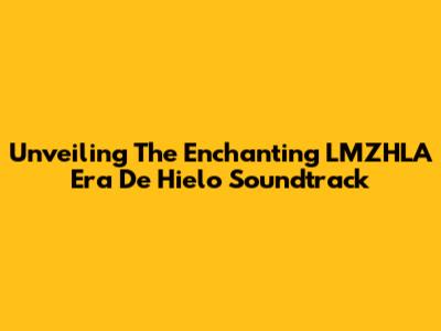 Unveiling The Enchanting LMZHLA Era De Hielo Soundtrack