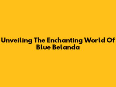 Unveiling The Enchanting World Of Blue Belanda