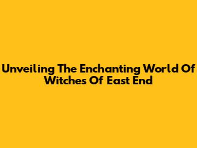 Unveiling The Enchanting World Of Witches Of East End