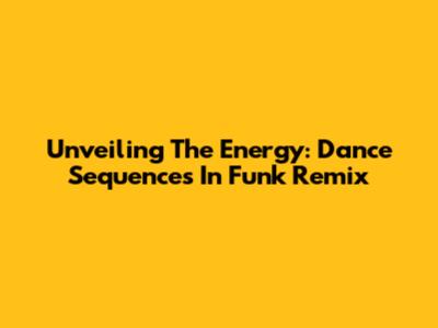 Unveiling The Energy: Dance Sequences In Funk Remix