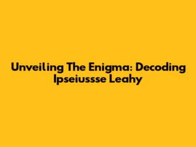 Unveiling The Enigma: Decoding 'Ipseiussse Leahy'