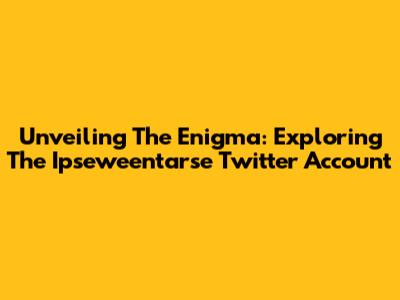 Unveiling The Enigma: Exploring The Ipseweentarse Twitter Account