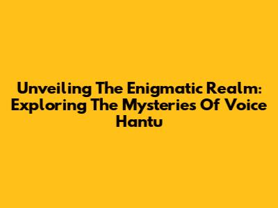 Unveiling The Enigmatic Realm: Exploring The Mysteries Of Voice Hantu