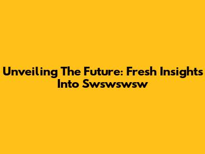 Unveiling The Future: Fresh Insights Into Swswswsw