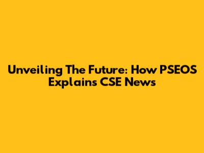 Unveiling The Future: How PSEOS Explains CSE News