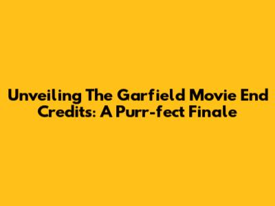 Unveiling The Garfield Movie End Credits: A Purr-fect Finale