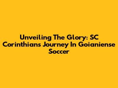 Unveiling The Glory: SC Corinthians' Journey In Goianiense Soccer