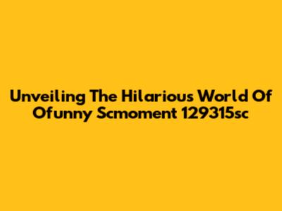 Unveiling The Hilarious World Of Ofunny Scmoment 129315sc