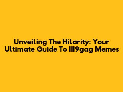 Unveiling The Hilarity: Your Ultimate Guide To III9gag Memes