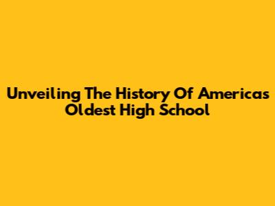 Unveiling The History Of America's Oldest High School