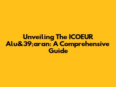 Unveiling The ICOEUR Alu&39;aran: A Comprehensive Guide