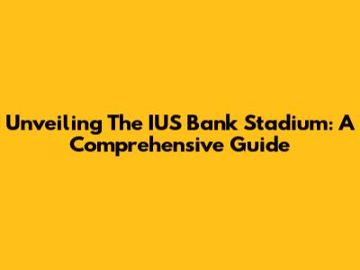Unveiling The IUS Bank Stadium: A Comprehensive Guide